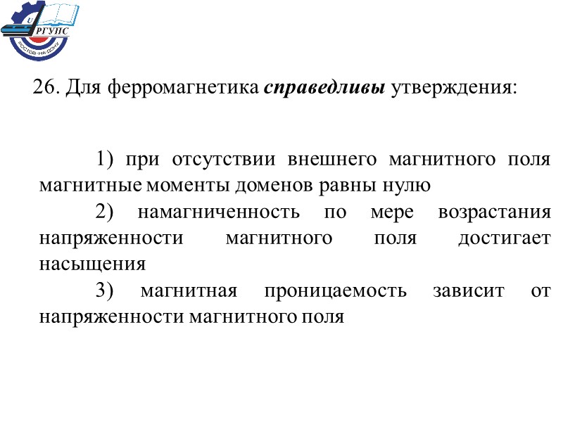 26. Для ферромагнетика справедливы утверждения:  1) при отсутствии внешнего магнитного поля магнитные моменты